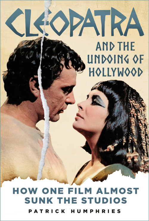 Cleopatra and the Undoing of Hollywood (How One Film Almost Sunk the Studios) by Patrick Humphries, 9781803990187