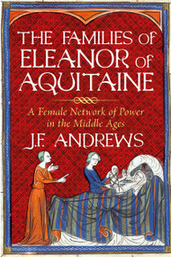 The Families of Eleanor of Aquitaine (A Female Network of Power in the Middle Ages) by J.F. Andrews, 9781803991214