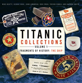 Titanic Collections Volume 1: Fragments of History (The Ship) by Mike Beatty, George Behe, John Lamoreau, Don Lynch, Trevor Powell, Kalman Tanito, 9781803993331