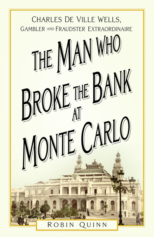 The Man Who Broke the Bank at Monte Carlo (Charles De Ville Wells, Gambler and Fraudster Extraordinaire) by Robin Quinn, 9781803993737