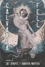 Calvaria Fell (Stories) by Cat Sparks, Kaaron Warren, 9781946154828