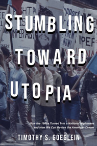 Stumbling Toward Utopia (How the 1960s Turned Into a National Nightmare and How We Can Revive the American Dream) by Timothy S. Goeglein, Timothy S. Goeglein, 9781956454475