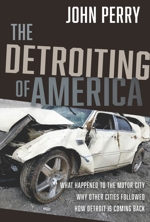 The Detroiting of America (What Happened to the Motor City - Why Other Cities Followed - How Detroit is Coming Back) by John Perry, 9781956454512