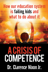 A Crisis of Competence (How Our Education System is Failing Kids and What to Do About It) by Clarence Nixon, 9781958211588