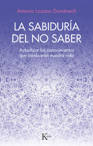 La sabiduría del no saber (Actualizar los conocimientos que cambiarán nuestra vida) (Spanish Edition) by Antonio Lozano Domènech, 9788411211352