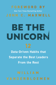 Be the Unicorn (12 Data-Driven Habits that Separate the Best Leaders from the Rest) by William Vanderbloemen, John C. Maxwell, 9781400247103
