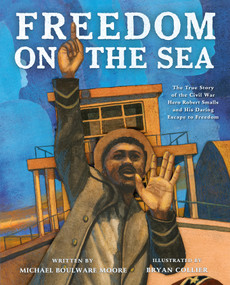 Freedom on the Sea (The True Story of the Civil War Hero Robert Smalls and His Daring Escape to Freedom) by Michael Boulware Moore, Bryan Collier, 9781250818355
