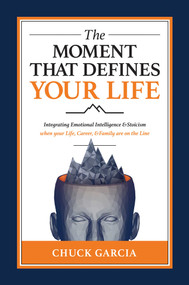 The Moment That Defines Your Life (Integrating Emotional Intelligence and Stoicism when your Life, Career, and Family are on the Line) by Chuck Garcia, 9781637589823