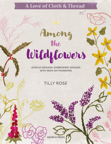A Love of Cloth and Thread: Among the Wildflowers (Over 25 original embroidery designs with iron-on transfers) by Tilly Rose, 9781800921931