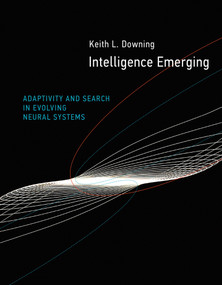Intelligence Emerging (Adaptivity and Search in Evolving Neural Systems) by Keith L. Downing, 9780262536844