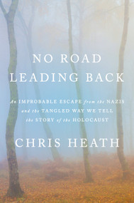 No Road Leading Back (An Improbable Escape from the Nazis and the Tangled Way We Tell the Story of the Holocaust) by Chris Heath, 9780805243710