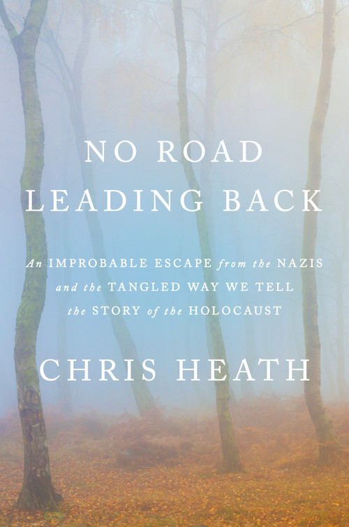 No Road Leading Back (An Improbable Escape from the Nazis and the Tangled Way We Tell the Story of the Holocaust) by Chris Heath, 9780805243710