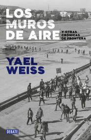 Los muros de aire. Y otras crónicas de frontera / Walls of Air. And Other Frontier Chronicles by Yael Weiss, 9786073833332