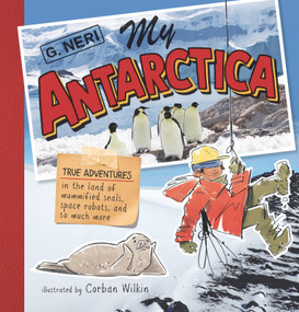 My Antarctica (True Adventures in the Land of Mummified Seals, Space Robots, and So Much More) by G. Neri, Corban Wilkin, 9781536223323