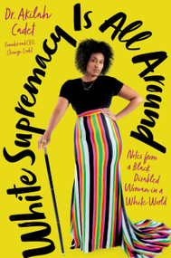 White Supremacy Is All Around (Notes from a Black Disabled Woman in a White World) by Akilah Cadet, 9780306831034