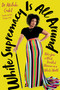 White Supremacy Is All Around (Notes from a Black Disabled Woman in a White World) by Akilah Cadet, 9780306831034