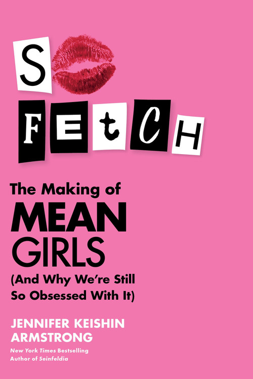 So Fetch (The Making of Mean Girls (And Why We're Still So Obsessed with It)) by Jennifer Keishin Armstrong, 9780063276161