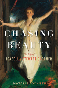 Chasing Beauty (The Life of Isabella Stewart Gardner) by Natalie Dykstra, 9781328515759