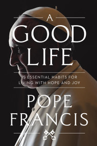 A Good Life (15 Essential Habits for Living with Hope and Joy) by Pope Francis, 9781546007029