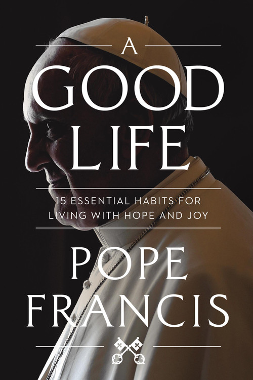 A Good Life (15 Essential Habits for Living with Hope and Joy) by Pope Francis, 9781546007029