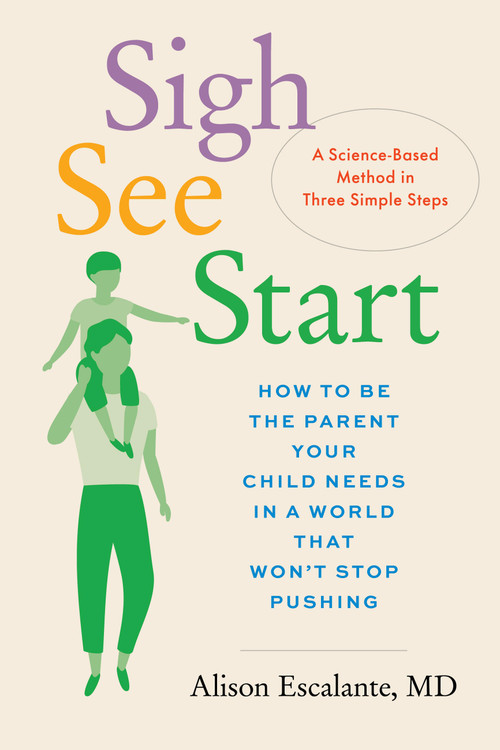 Sigh, See, Start (How to Be the Parent Your Child Needs in a World That Won't Stop Pushing-A Science-Based Method in Three Simple Steps) by Alison Escalante, 9781797223667
