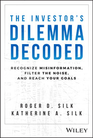 The Investor's Dilemma Decoded (Recognize Misinformation, Filter the Noise, and Reach Your Goals) by Roger D. Silk, Katherine A. Silk, 9781394220359