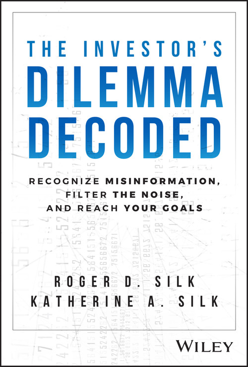 The Investor's Dilemma Decoded (Recognize Misinformation, Filter the Noise, and Reach Your Goals) by Roger D. Silk, Katherine A. Silk, 9781394220359
