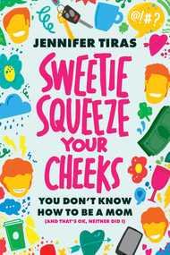 Sweetie...Squeeze Your Cheeks! (You Don't Know How to Be a Mom (And That's OK, Neither Did I)) by Jennifer Tiras, 9781642256611