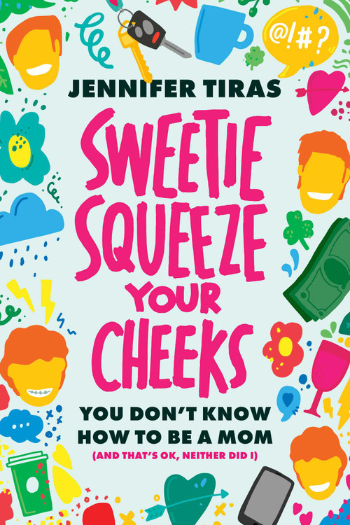 Sweetie...Squeeze Your Cheeks! (You Don't Know How to Be a Mom (And That's OK, Neither Did I)) by Jennifer Tiras, 9781642256611