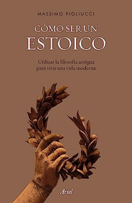 Cómo ser un estoico: Utilizar la filosofía antigua para vivir una vida moderna / How to Be a Stoic (Spanish Edition) by Massimo Pigliucci, 9786075694573