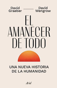 El amanecer de todo: Una nueva historia de la humanidad / The Dawn of Everything (Spanish Edition) by David Graeber, David Wengrow, 9786075694160