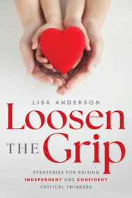 Loosen The Grip (Strategies for Raising Independent and Confident Critical Thinkers) by Lisa Anderson, 9781642256970