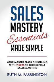Sales Mastery Essentials Made Simple (Your Master Class on Selling with 7 Keys to Becoming a Sales Machine) by Ruth M. Farrington, 9781636982502