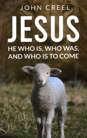 JESUS: HE WHO IS, WHO WAS, AND WHO IS TO COME by John Creel, 9781637461143