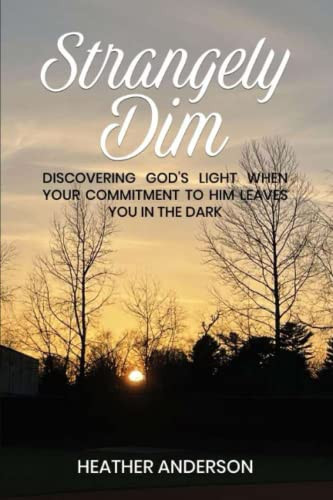 STRANGELY DIM: Discovering God's Light When Your Commitment to Him Leaves You in the Dark by Heather Anderson, 9781637461280