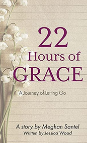 22 Hours of Grace: A Journey of Letting Go by Meghan Santel, Jessica Wood, 9781637460023