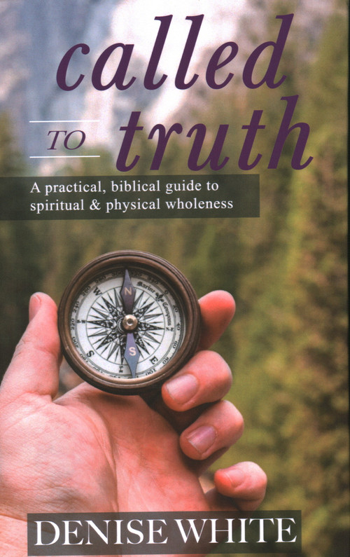 Called to Truth: A Practical, Biblical Guide to Spiritual and Physical Wholeness by Denise White, 9781637460030