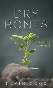 Dry Bones: Redeeming Your Past by Kevin Goos, 9781637460061