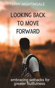 Looking Back to Move Forward: Embracing Setbacks for Greater Fruitfulness by Terry Nightingale, 9781946277725