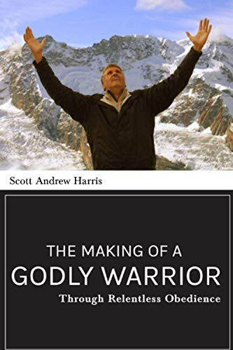 The Making of a Godly Warrior: Through Relentless Obedience by Scott A. Harris, 9781946277749