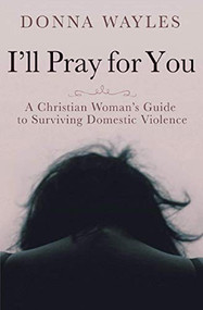 I'll Pray for You: A Christian Woman's Guide to Surviving Domestic Violence by Donna Wayles, 9781946277770