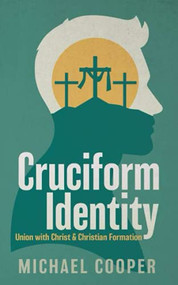 Cruciform Identity: Union with Christ and Christian Formation by MICHAEL COOPER, 9781946277794