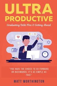 Ultra Productive: Graduating Debt-Free & Getting Ahead by Matt Worthington, 9781946277831