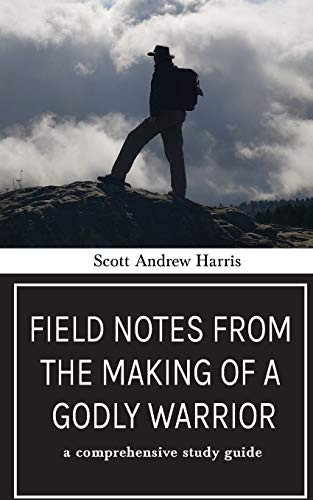 Field Notes from The Making of a Godly Warrior: A Comprehensive Study Guide by Scott A. Harris, 9781946277886