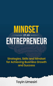 MINDSET OF AN ENTREPRENEUR: Strategies, Skills, and Mindset for Achieving Business Growth and Success - 9781959658016 by Toyin Umesiri, 9781959658016