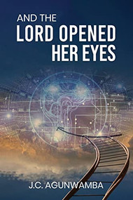 And the Lord Opened Her Eyes by J. C. AGUNWAMBA, 9781637461433