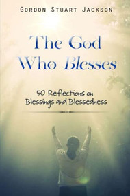 The God Who Blesses: 50 Reflections on Blessings and Blessedness by Gordon S. Jackson, 9781637461457