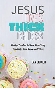 Jesus Loves Thick Chicks: Finding Freedom in Jesus from Body Negativity, Food Issues, and More - 9781637461488 by Eva Liebich, 9781637461488