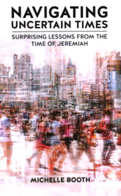 Navigating Uncertain Times: Surprising Lessons from the Time of Jeremiah - 9781637461587 by Michelle Booth, 9781637461587