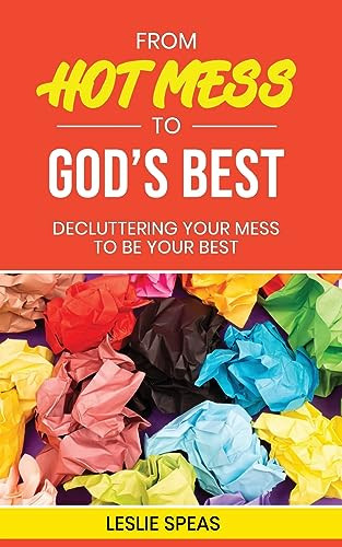 From Hot Mess to God's Best: Decluttering Your Mess to Be Your Best by Leslie Speas, 9781637461594